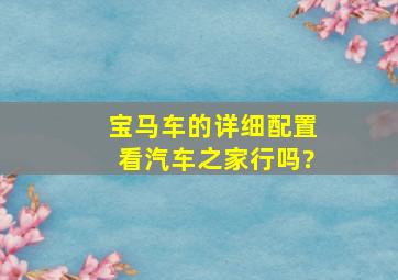 宝马车的详细配置看汽车之家行吗?