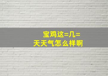 宝鸡这=几=天天气怎么样啊