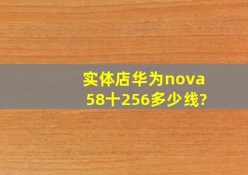 实体店华为nova58十256多少线?