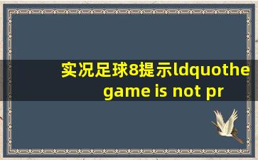 实况足球8提示“the game is not properly installed”是什么意思?