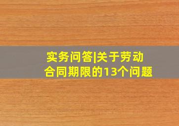 实务问答|关于劳动合同期限的13个问题