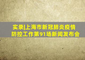 实录|上海市新冠肺炎疫情防控工作第91场新闻发布会