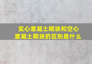 实心混凝土砌块和空心混凝土砌块的区别是什么