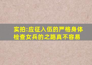 实拍:应征入伍的严格身体检查,女兵的之路真不容易 