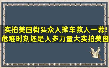 实拍美国街头众人掀车救人一幕!危难时刻还是人多力量大实拍美国