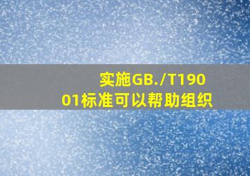 实施GB./T19001标准可以帮助组织()