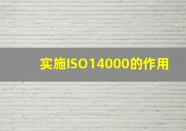 实施ISO14000的作用