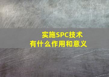 实施SPC技术有什么作用和意义(