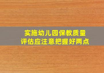 实施幼儿园保教质量评估应注意把握好两点