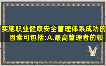 实施职业健康安全管理体系成功的因素可包括:()A.最高管理者的领导...