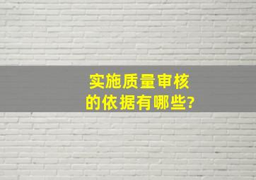 实施质量审核的依据有哪些?