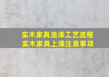 实木家具油漆工艺流程 实木家具上漆注意事项