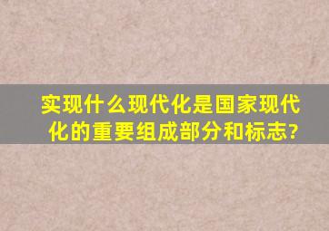 实现什么现代化,是国家现代化的重要组成部分和标志?