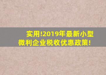 实用!2019年最新小型微利企业税收优惠政策! 