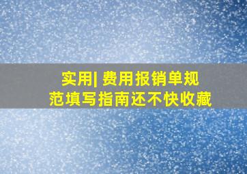 实用| 费用报销单规范填写指南,还不快收藏