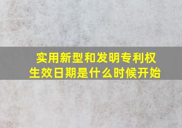 实用新型和发明专利权生效日期是什么时候开始