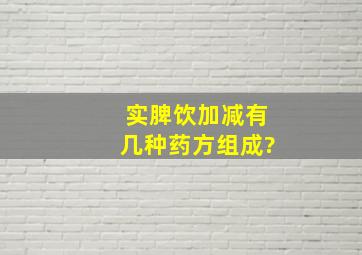 实脾饮加减有几种药方组成?