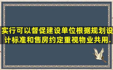 实行(),可以督促建设单位根据规划设计标准和售房约定,重视物业共用...