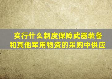 实行什么制度保障武器装备和其他军用物资的采购中供应