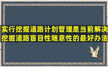 实行挖掘道路计划管理是当前解决挖掘道路盲目性、随意性的最好办法...