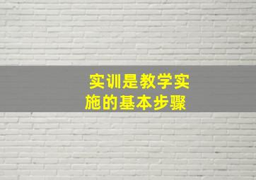 实训是教学实施的基本步骤 