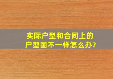 实际户型和合同上的户型图不一样怎么办?