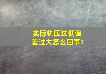 实际轨压过低偏差过大怎么回事?