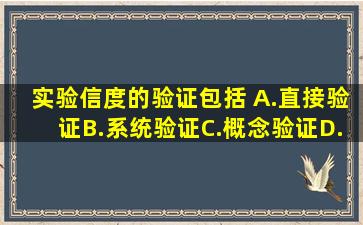 实验信度的验证,包括( )A.直接验证B.系统验证C.概念验证D.内容验证请...