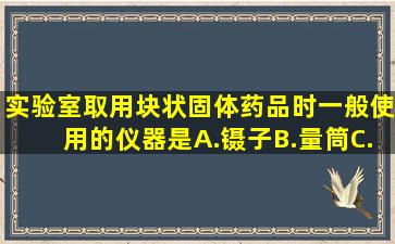 实验室取用块状固体药品时,一般使用的仪器是()A.镊子B.量筒C.托盘...