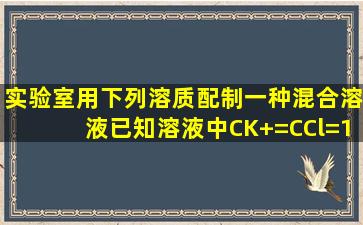 实验室用下列溶质配制一种混合溶液,已知溶液中C(K+)=C(Cl)=1/2C(Na...