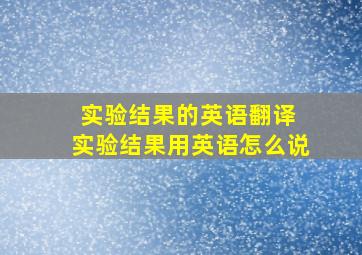 实验结果的英语翻译 实验结果用英语怎么说