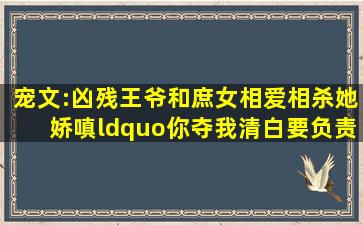 宠文:凶残王爷和庶女相爱相杀,她娇嗔“你夺我清白,要负责!”