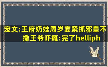 宠文:王府奶娃周岁宴,紧抓邪皇不撒,王爷吓瘫:完了……抓错了