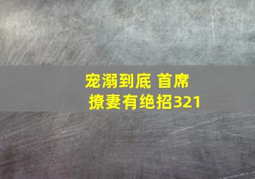 宠溺到底 首席撩妻有绝招321