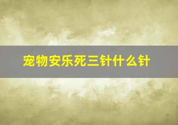 宠物安乐死三针什么针