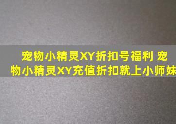 宠物小精灵XY折扣号福利 宠物小精灵XY充值折扣就上小师妹