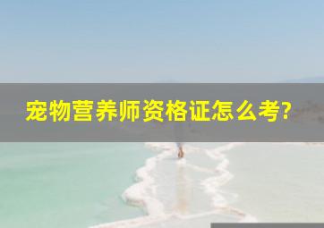 宠物营养师资格证怎么考?