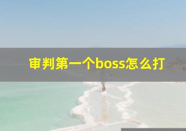 审判》第一个boss怎么打