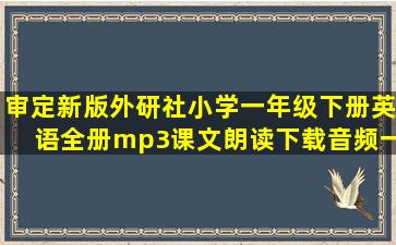 审定新版外研社小学一年级下册英语全册mp3课文朗读下载音频一年级...