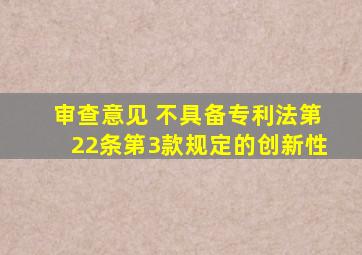 审查意见 不具备专利法第22条第3款规定的创新性