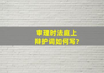 审理时法庭上辩护词如何写?