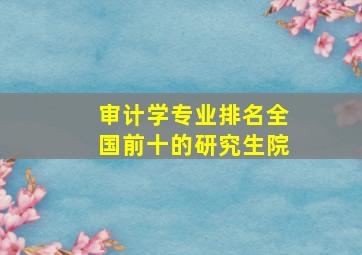 审计学专业排名全国前十的研究生院