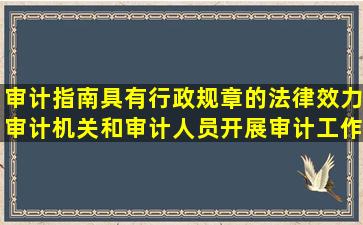 审计指南具有行政规章的法律效力审计机关和审计人员开展审计工作