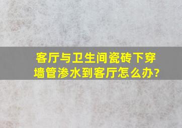 客厅与卫生间瓷砖下穿墙管渗水到客厅怎么办?