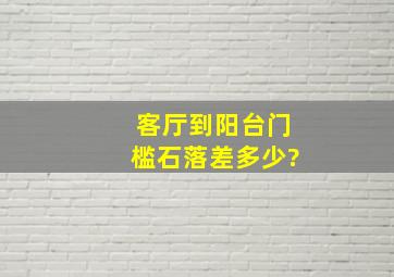 客厅到阳台门槛石落差多少?