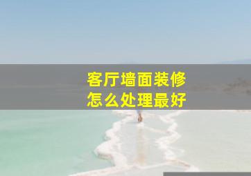 客厅墙面装修怎么处理最好