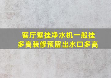 客厅壁挂净水机一般挂多高,装修预留出水口多高