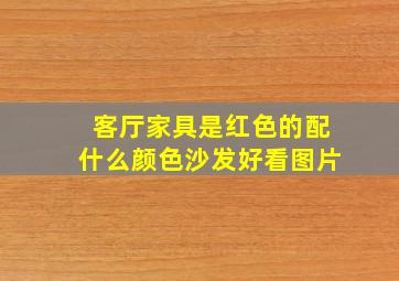 客厅家具是红色的配什么颜色沙发好看图片