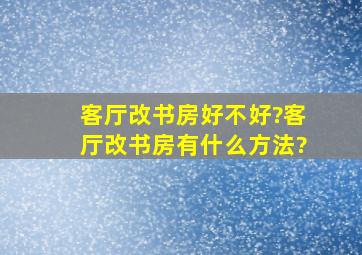 客厅改书房好不好?客厅改书房有什么方法?