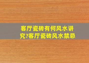 客厅瓷砖有何风水讲究?客厅瓷砖风水禁忌